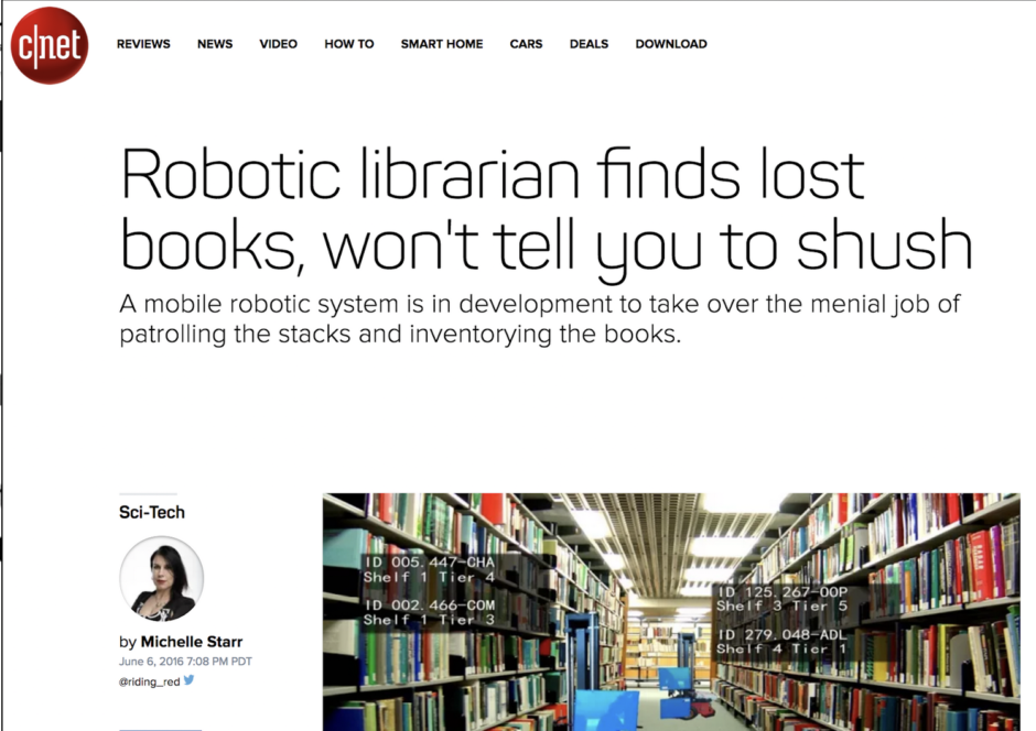 Screen shot of C|Net headline that says "Robotic librarian finds lost books, won't tell you to shush. A mobile robotic system is in development to take over the menial job of patrolling the stacks and inventorying the books." Includes picture of book stacks.